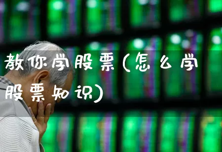 教你学股票(怎么学股票知识)_https://www.fzdzcxj.com_创业板_第1张