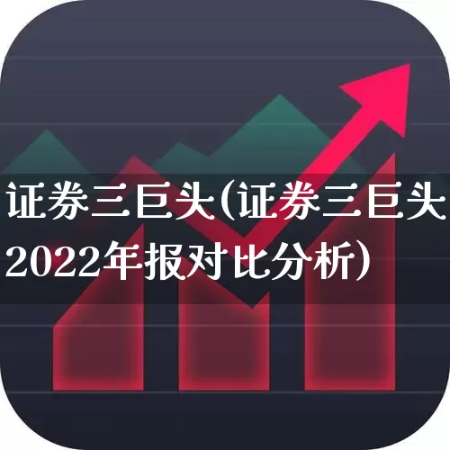 证券三巨头(证券三巨头2022年报对比分析)_https://www.fzdzcxj.com_上交所_第1张