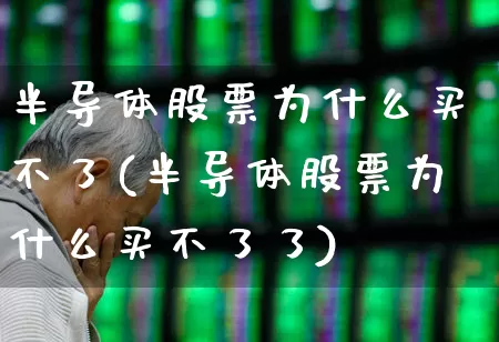半导体股票为什么买不了(半导体股票为什么买不了了)_https://www.fzdzcxj.com_上交所_第1张