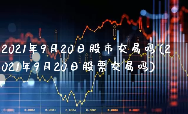 2021年9月20日股市交易吗(2021年9月20日股票交易吗)_https://www.fzdzcxj.com_上交所_第1张