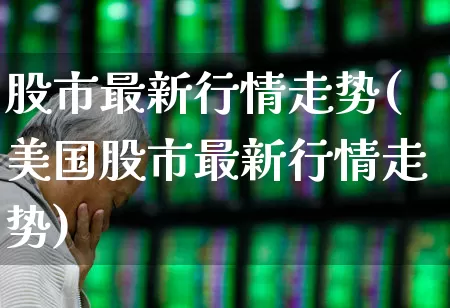 股市最新行情走势(美国股市最新行情走势)_https://www.fzdzcxj.com_科创板_第1张