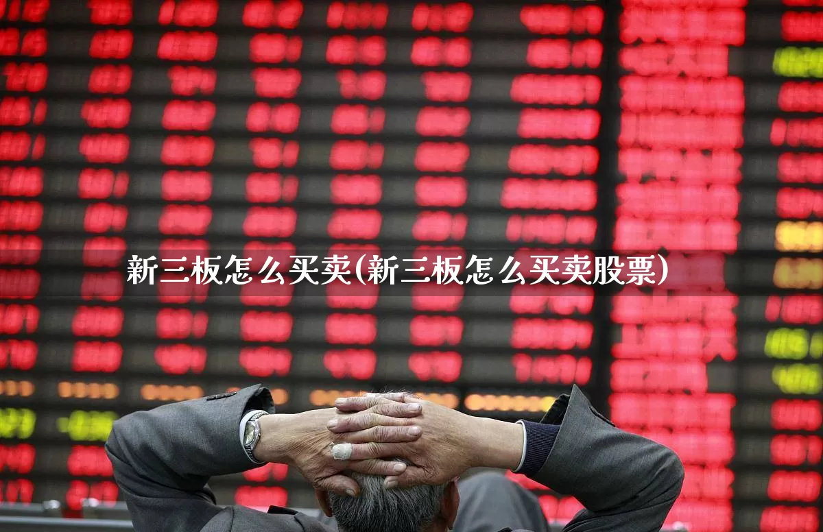 新三板怎么买卖(新三板怎么买卖股票)_https://www.fzdzcxj.com_科创板_第1张