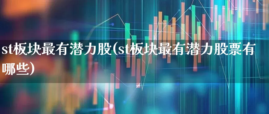 st板块最有潜力股(st板块最有潜力股票有哪些)_https://www.fzdzcxj.com_深交所_第1张