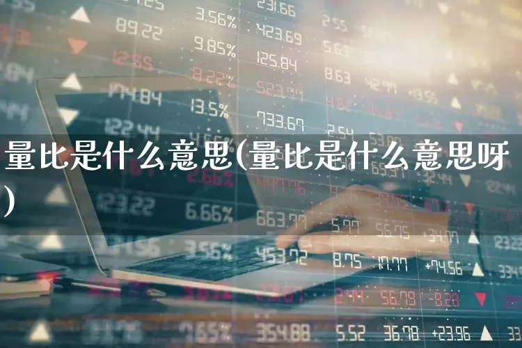 量比是什么意思(量比是什么意思呀)_https://www.fzdzcxj.com_上交所_第1张