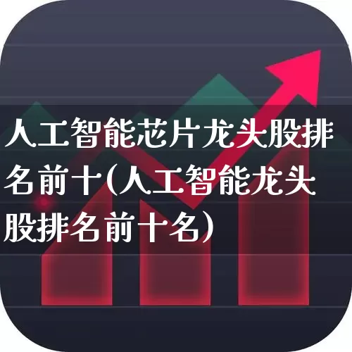 人工智能芯片龙头股排名前十(人工智能龙头股排名前十名)_https://www.fzdzcxj.com_北交所_第1张