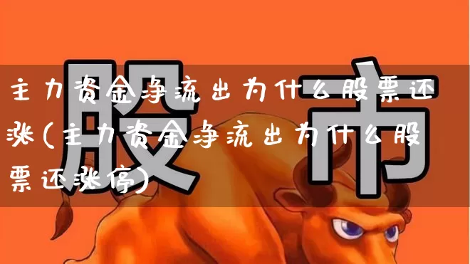 主力资金净流出为什么股票还涨(主力资金净流出为什么股票还涨停)_https://www.fzdzcxj.com_北交所_第1张