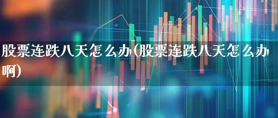 股票连跌八天怎么办(股票连跌八天怎么办啊)_https://www.fzdzcxj.com_科创板_第1张