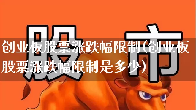 创业板股票涨跌幅限制(创业板股票涨跌幅限制是多少)_https://www.fzdzcxj.com_北交所_第1张