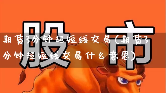 期货3分钟超短线交易(期货3分钟超短线交易什么意思)_https://www.fzdzcxj.com_创业板_第1张