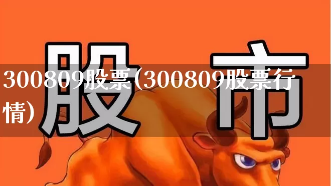 300809股票(300809股票行情)_https://www.fzdzcxj.com_科创板_第1张