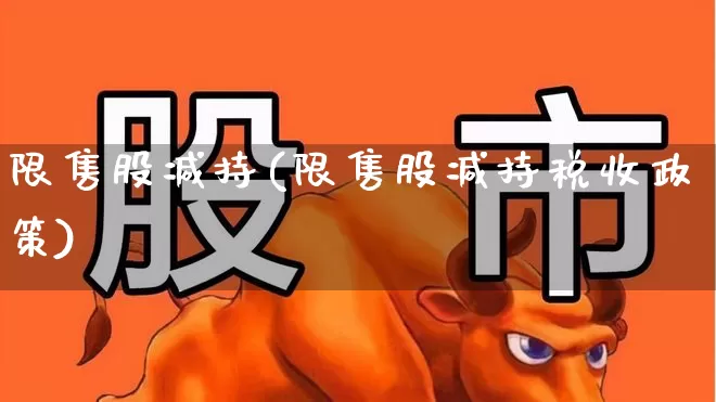 限售股减持(限售股减持税收政策)_https://www.fzdzcxj.com_创业板_第1张