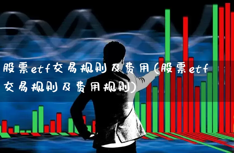 股票etf交易规则及费用(股票etf交易规则及费用规则)_https://www.fzdzcxj.com_北交所_第1张