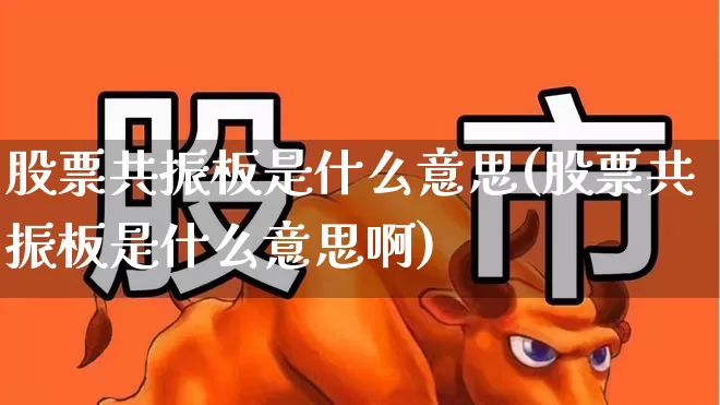股票共振板是什么意思(股票共振板是什么意思啊)_https://www.fzdzcxj.com_北交所_第1张