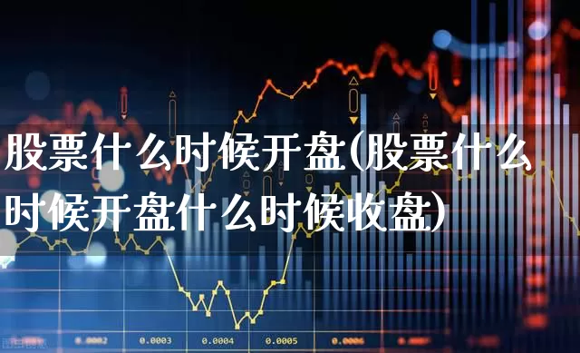 股票什么时候开盘(股票什么时候开盘什么时候收盘)_https://www.fzdzcxj.com_创业板_第1张