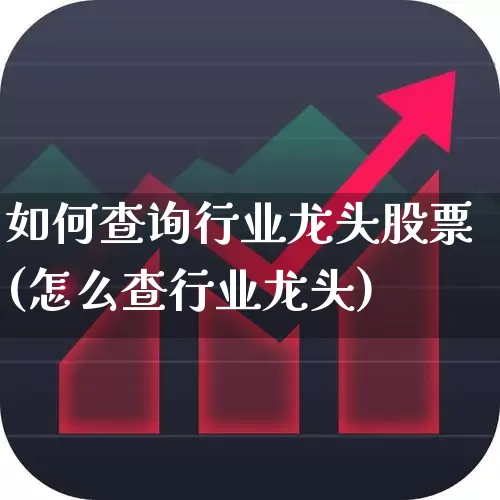 如何查询行业龙头股票(怎么查行业龙头)_https://www.fzdzcxj.com_上交所_第1张