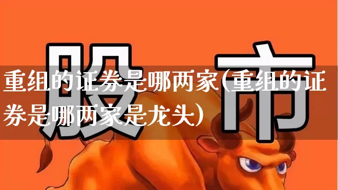 重组的证券是哪两家(重组的证券是哪两家是龙头)_https://www.fzdzcxj.com_创业板_第1张