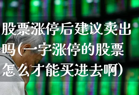 股票涨停后建议卖出吗(一字涨停的股票怎么才能买进去啊)_https://www.fzdzcxj.com_创业板_第1张