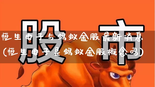 恒生电子与蚂蚁金服最新消息(恒生电子是蚂蚁金服概念吗)_https://www.fzdzcxj.com_深交所_第1张