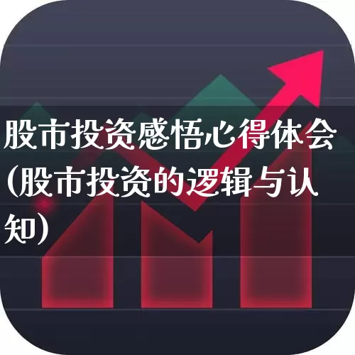 股市投资感悟心得体会(股市投资的逻辑与认知)_https://www.fzdzcxj.com_创业板_第1张