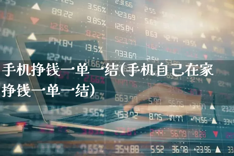 手机挣钱一单一结(手机自己在家挣钱一单一结)_https://www.fzdzcxj.com_深交所_第1张