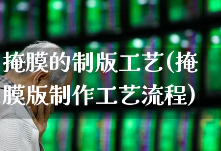 掩膜的制版工艺(掩膜版制作工艺流程)_https://www.fzdzcxj.com_深交所_第1张