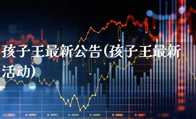 孩子王最新公告(孩子王最新活动)_https://www.fzdzcxj.com_创业板_第1张