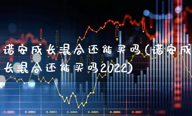 诺安成长混合还能买吗(诺安成长混合还能买吗2022)_https://www.fzdzcxj.com_上交所_第1张