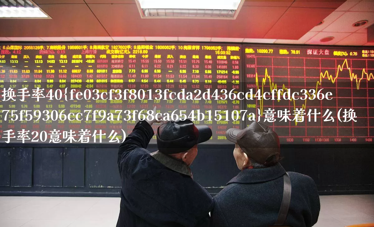 换手率40%意味着什么(换手率20意味着什么)_https://www.fzdzcxj.com_创业板_第1张
