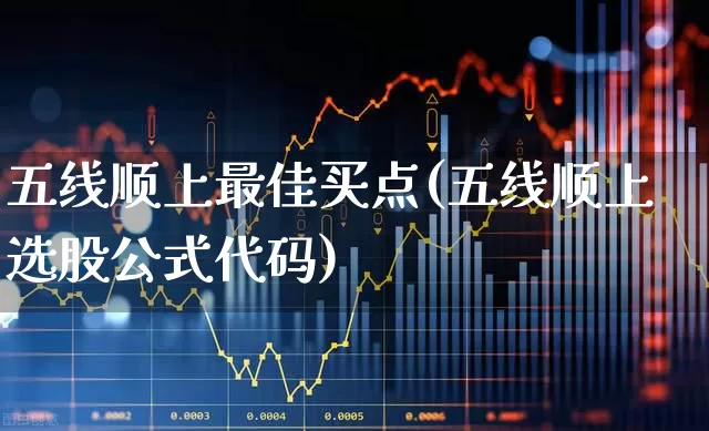 五线顺上最佳买点(五线顺上选股公式代码)_https://www.fzdzcxj.com_上交所_第1张