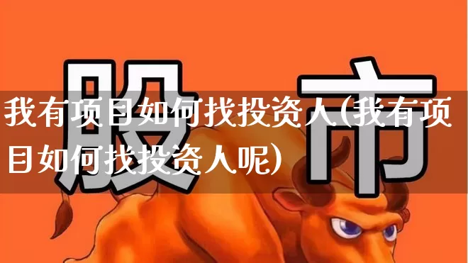 我有项目如何找投资人(我有项目如何找投资人呢)_https://www.fzdzcxj.com_上交所_第1张