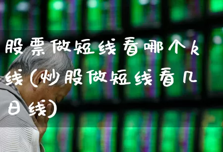 股票做短线看哪个k线(炒股做短线看几日线)_https://www.fzdzcxj.com_创业板_第1张