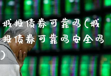 城投债券可靠吗(城投债券可靠吗安全吗)_https://www.fzdzcxj.com_深交所_第1张