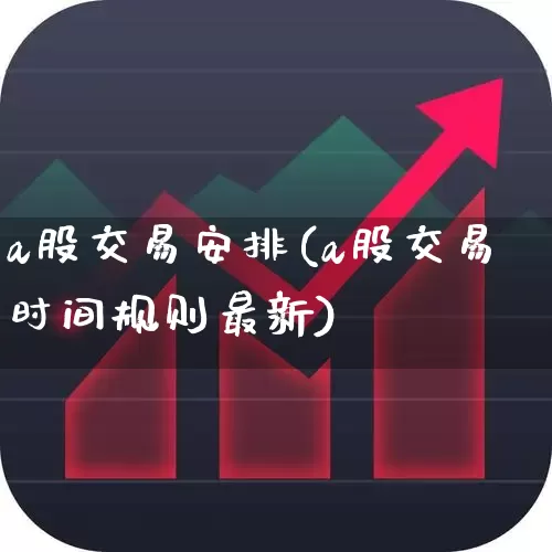 a股交易安排(a股交易时间规则最新)_https://www.fzdzcxj.com_科创板_第1张