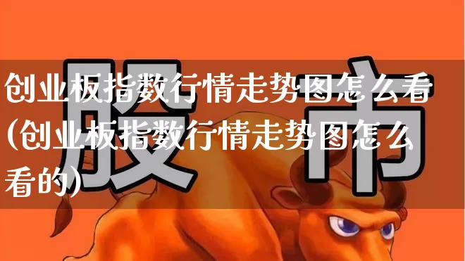 创业板指数行情走势图怎么看(创业板指数行情走势图怎么看的)_https://www.fzdzcxj.com_深交所_第1张