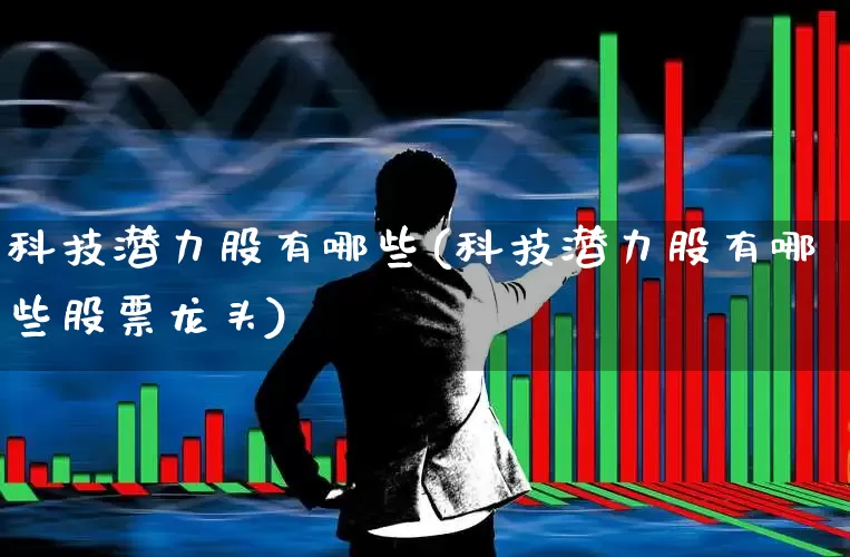 科技潜力股有哪些(科技潜力股有哪些股票龙头)_https://www.fzdzcxj.com_创业板_第1张