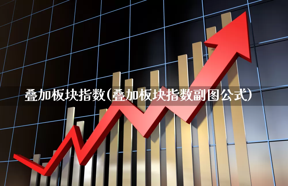叠加板块指数(叠加板块指数副图公式)_https://www.fzdzcxj.com_科创板_第1张