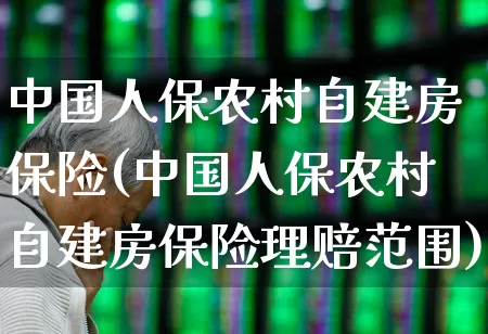 中国人保农村自建房保险(中国人保农村自建房保险理赔范围)_https://www.fzdzcxj.com_创业板_第1张