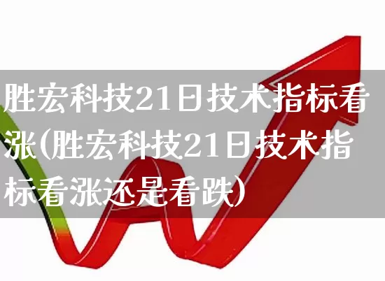 胜宏科技21日技术指标看涨(胜宏科技21日技术指标看涨还是看跌)_https://www.fzdzcxj.com_创业板_第1张