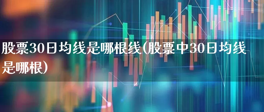 股票30日均线是哪根线(股票中30日均线是哪根)_https://www.fzdzcxj.com_科创板_第1张