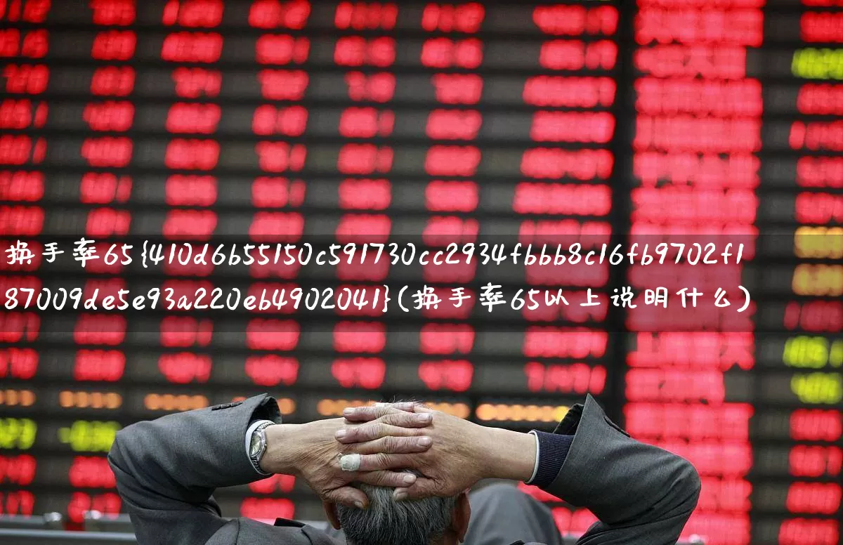 换手率65%(换手率65以上说明什么)_https://www.fzdzcxj.com_上交所_第1张