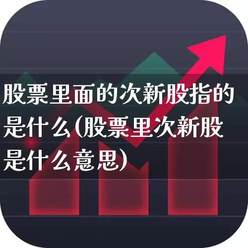 股票里面的次新股指的是什么(股票里次新股是什么意思)_https://www.fzdzcxj.com_深交所_第1张
