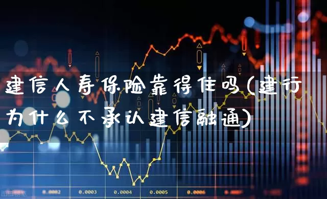 建信人寿保险靠得住吗(建行为什么不承认建信融通)_https://www.fzdzcxj.com_上交所_第1张