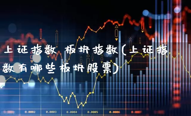 上证指数 板块指数(上证指数有哪些板块股票)_https://www.fzdzcxj.com_北交所_第1张
