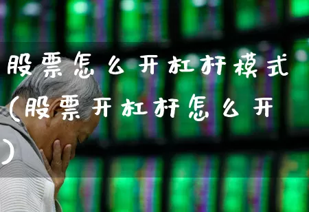 股票怎么开杠杆模式(股票开杠杆怎么开)_https://www.fzdzcxj.com_创业板_第1张