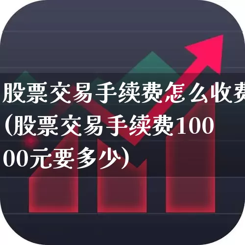 股票交易手续费怎么收费(股票交易手续费10000元要多少)_https://www.fzdzcxj.com_上交所_第1张