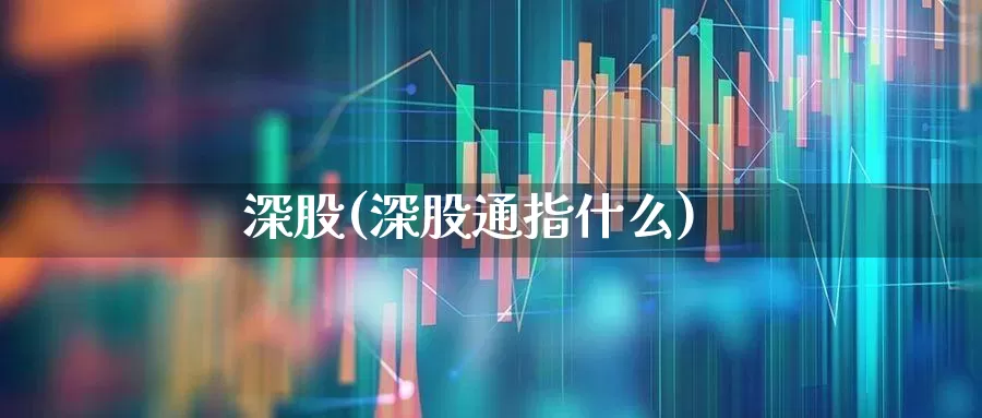 深股(深股通指什么)_https://www.fzdzcxj.com_深交所_第1张