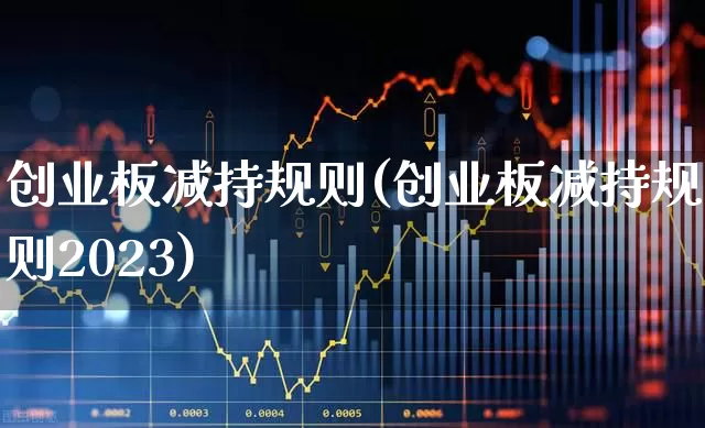 创业板减持规则(创业板减持规则2023)_https://www.fzdzcxj.com_创业板_第1张