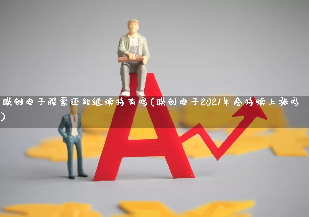 联创电子股票还能继续持有吗(联创电子2021年会持续上涨吗)_https://www.fzdzcxj.com_科创板_第1张