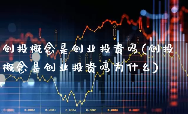 创投概念是创业投资吗(创投概念是创业投资吗为什么)_https://www.fzdzcxj.com_科创板_第1张