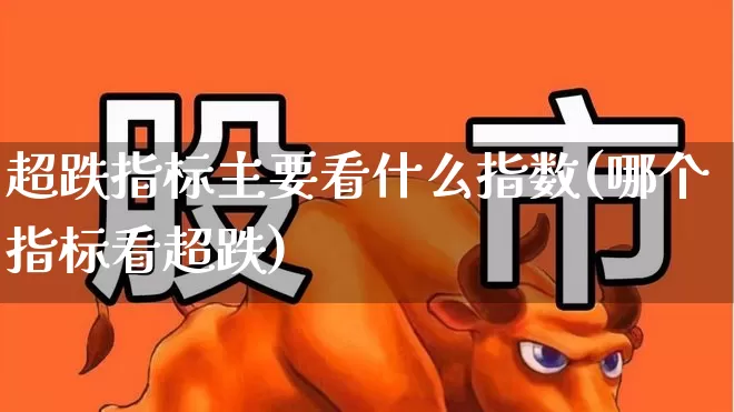 超跌指标主要看什么指数(哪个指标看超跌)_https://www.fzdzcxj.com_创业板_第1张